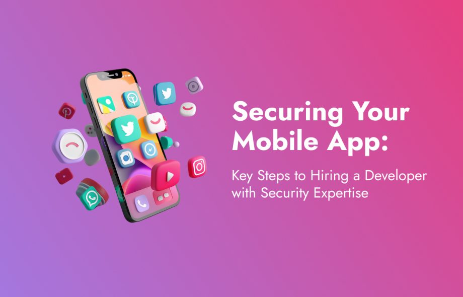 Securing Your Mobile App: Key Steps to Hiring a Developer with Security Expertise