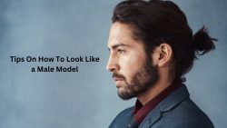 Tips On How To Look Like a Male Model