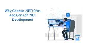 Why Choose .NET: Pros and Cons of .NET Development 