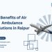 7 Benefits of Air Ambulance Solutions in Raipur