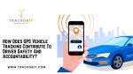 How Does GPS Vehicle Tracking Contribute To Driver Safety And Accountability