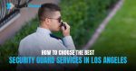 How to Choose the Best Security Guard Services in Los Angeles