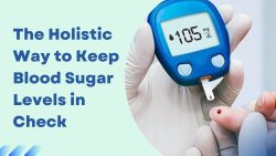 The Holistic Way to Keep Blood Sugar Levels in Check