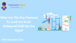 What Are The Key Features To Look For In AI-Enhanced Field Service Apps