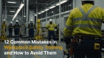 12 Common Mistakes in Workplace Safety Training and How to Avoid Them