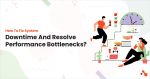 How To Fix System Downtime​ And Resolve Performance Bottlenecks?