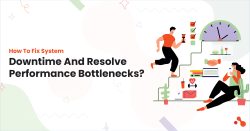 How To Fix System Downtime​ And Resolve Performance Bottlenecks?