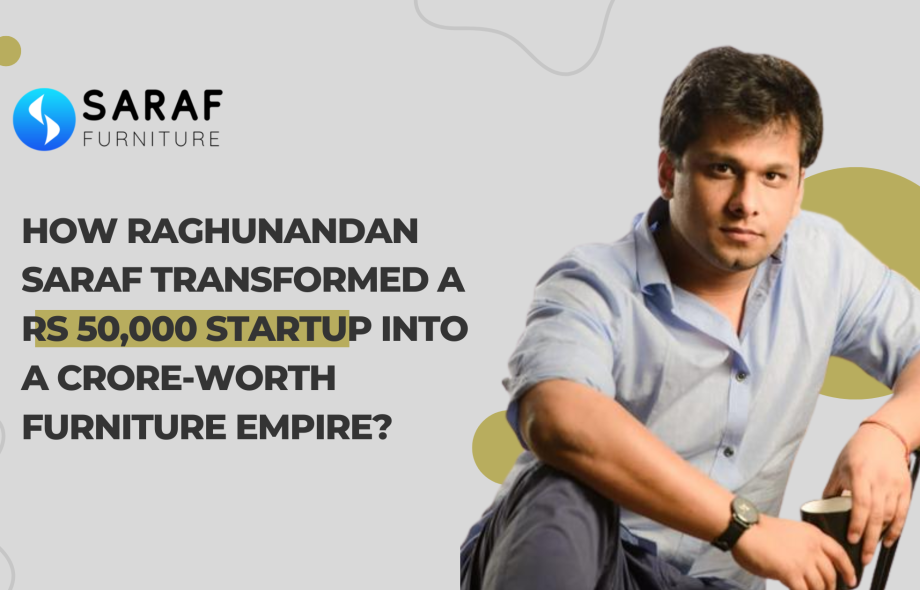 How Raghunandan Saraf Transformed a Rs 50,000 Startup Into a Crore-Worth Furniture Empire?