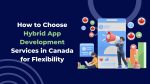 How to Choose Hybrid App Development Services in Canada for Flexibility