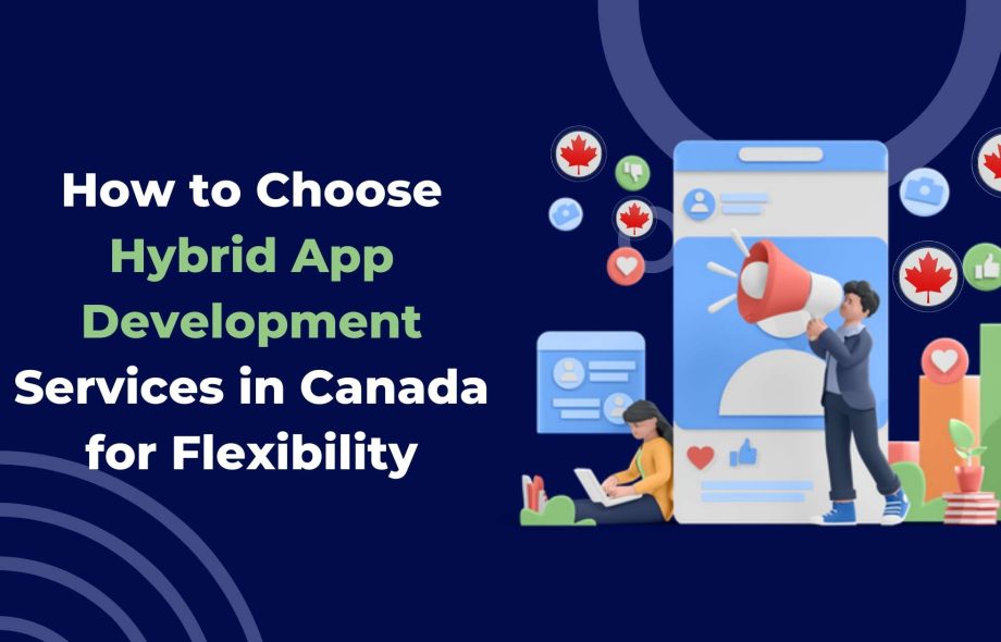 How to Choose Hybrid App Development Services in Canada for Flexibility
