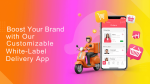 Boost Your Brand with Our Customizable White-Label Delivery App