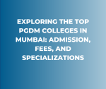 Exploring the Top PGDM Colleges in Mumbai: Admission, Fees, and Specializations
