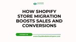 How Shopify Store Migration Boosts Sales and Conversions