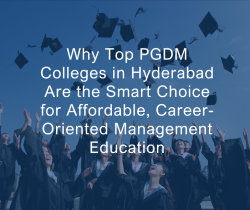 Why Top PGDM Colleges in Hyderabad Are the Smart Choice for Affordable, Career-Oriented Management Education