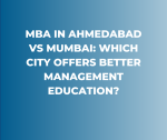 MBA in Ahmedabad vs Mumbai: Which City Offers Better Management Education?