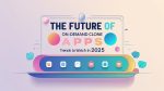 The Future of On-Demand Clone Apps: Trends to Watch in 2025