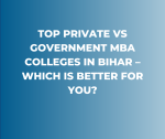 Top Private vs Government MBA Colleges in Bihar – Which is Better for You?
