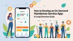 How to Develop an On-Demand Handyman Service App A Comprehensive Guide